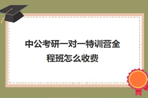 中公考研一对一特训营全程班怎么收费（考研线上一对一辅导收费标准）