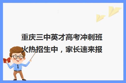 重庆三中英才高考冲刺班火热招生中，家长速来报名！