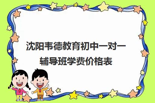 沈阳韦德教育初中一对一辅导班学费价格表(沈阳高中补课机构排行榜)