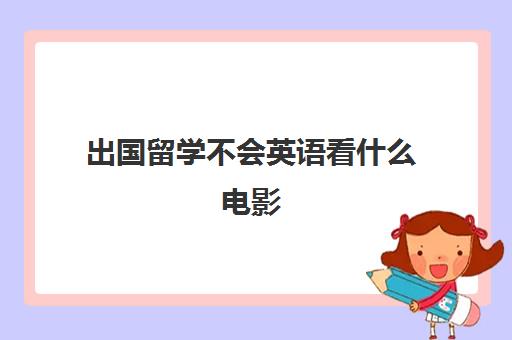 出国留学不会英语看什么电影(学电影去哪个国家)