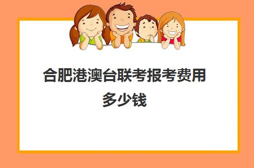 合肥港澳台联考报考费用多少钱(港澳台联考500分难吗)