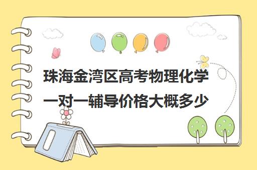 珠海金湾区高考物理化学一对一辅导价格大概多少钱(珠海一对一辅导哪家好)