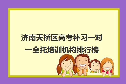 济南天桥区高考补习一对一全托培训机构排行榜