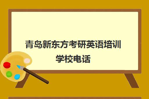 青岛新东方考研英语培训学校电话(山东青岛新东方培训什么)