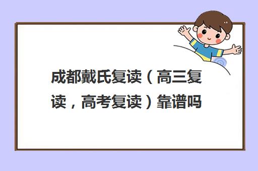 成都戴氏复读（高三复读，高考复读）靠谱吗(戴氏高三全日制多少钱)