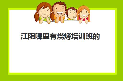 江阴哪里有烧烤培训班(学烧烤大概多少学费)