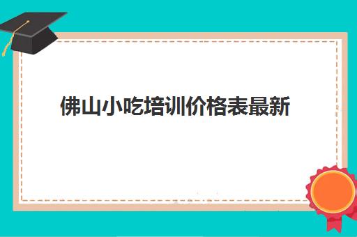 佛山小吃培训价格表最新(食为先项目培训价格表)