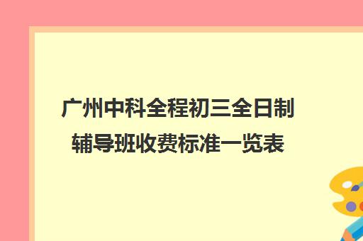 广州中科全程初三全日制辅导班收费标准一览表(广州中考200多分能上什么技校)