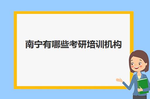 南宁有哪些考研培训机构(南宁有考研寄宿学校吗)