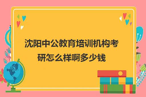 沈阳中公教育培训机构考研怎么样啊多少钱(中公考研怎么样)