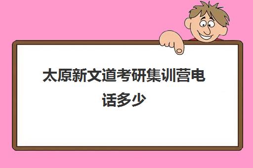 太原新文道考研集训营电话多少（考研集训营的作用大吗）