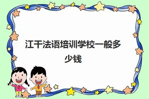 江干法语培训学校一般多少钱(上海法语学校排名)