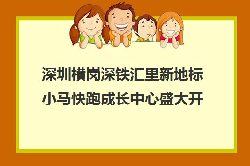 深圳横岗深铁汇里新地标小马快跑成长中心盛大开业