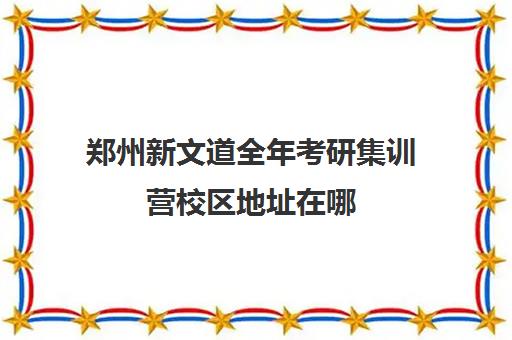 郑州新文道全年考研集训营校区地址在哪（文都考研集训营怎么样）