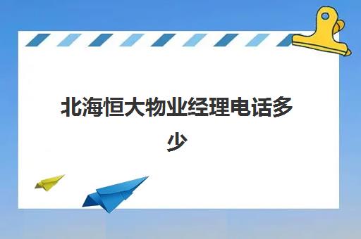 北海恒大物业经理电话多少(北海北部湾1号物业电话)