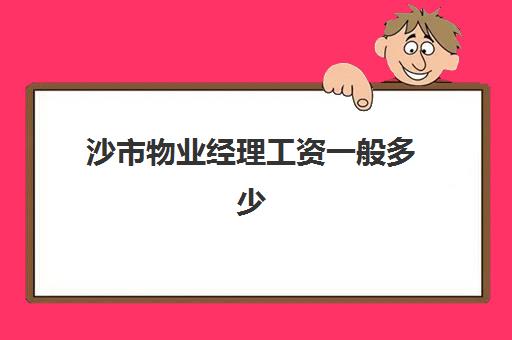 沙市物业经理工资一般多少(荆州市工资标准是多少)