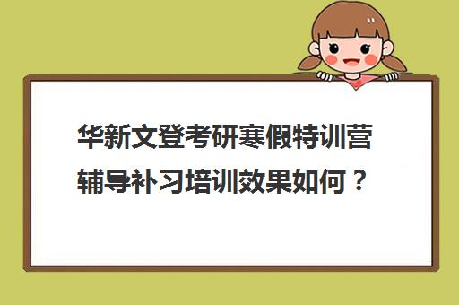 华新文登考研寒假特训营辅导补习培训效果如何？靠谱吗