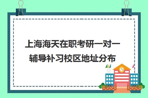 上海海天在职考研一对一辅导补习校区地址分布