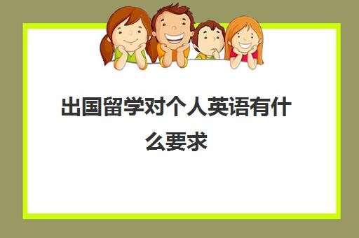 出国留学对个人英语有什么要求(出国留学的条件和要求)