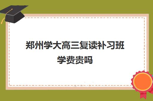 郑州学大高三复读补习班学费贵吗