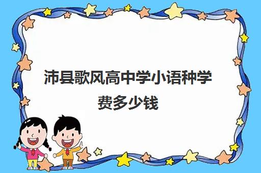 沛县歌风高中学小语种学费多少钱(小语种专业学费高吗)