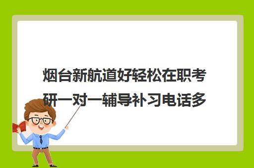 烟台新航道好轻松在职考研一对一辅导补习电话多少