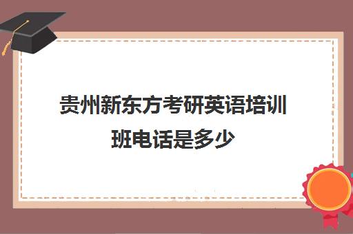 贵州新东方考研英语培训班电话是多少(新东方考研英语一对一)