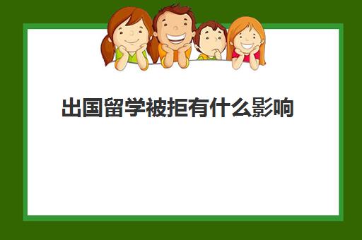 出国留学被拒有什么影响(留学被拒后第二年继续申请)