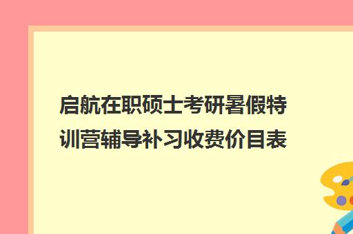 启航在职硕士考研暑假特训营辅导补习收费价目表