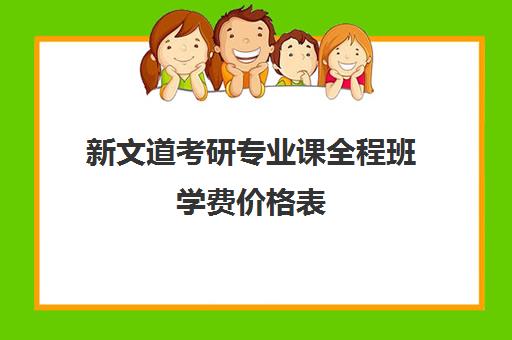 新文道考研专业课全程班学费价格表（南京新文道考研机构怎么样）