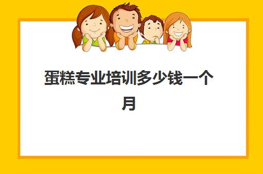 蛋糕专业培训多少钱一个月（烘焙培训费用大概多少）