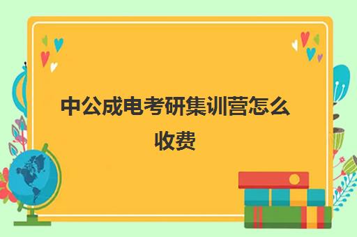 中公成电考研集训营怎么收费（考研培训学校收费标准）