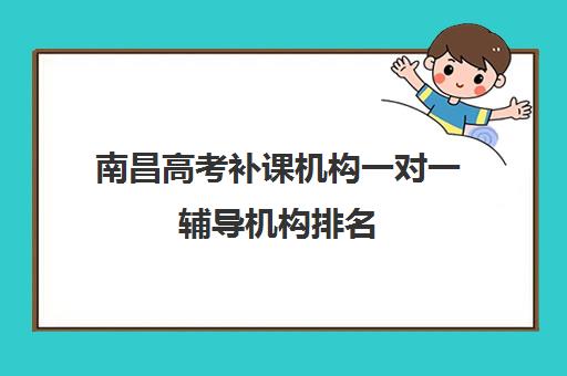 南昌高考补课机构一对一辅导机构排名(南昌高考补课机构)