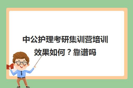 中公护理考研集训营培训效果如何？靠谱吗（护理考研有必要报班吗）