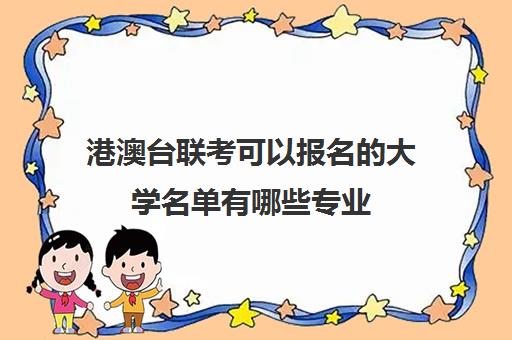 港澳台联考可以报名的大学名单有哪些专业(港澳台联考可以申请香港的大学吗)