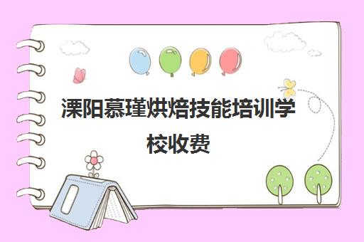 溧阳慕瑾烘焙技能培训学校收费(常州甜品蛋糕培训学校)