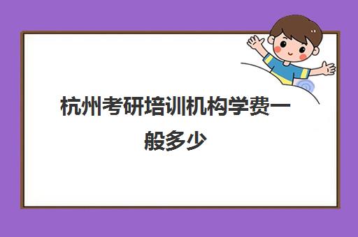 杭州考研培训机构学费一般多少(培训机构转让学费处理)