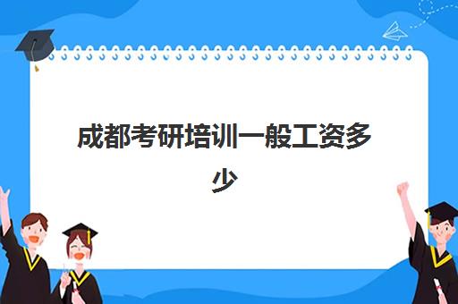 成都考研培训一般工资多少(研究生培训班费用标准)