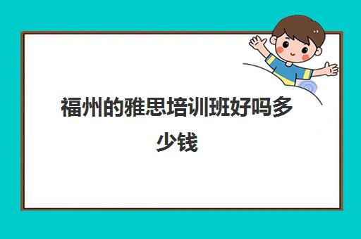 福州的雅思培训班好吗多少钱(目前雅思托福培训比较好的机构)