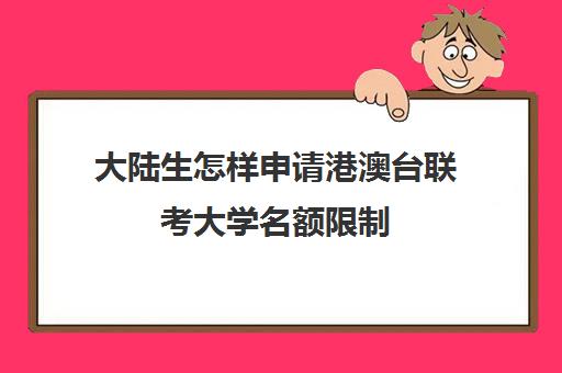 大陆生怎样申请港澳台联考大学名额限制(港澳台联考大学名单)