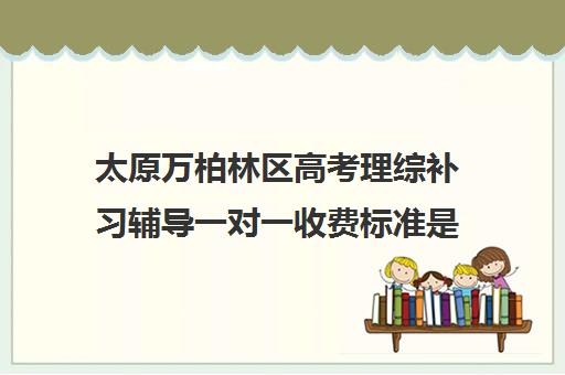 太原万柏林区高考理综补习辅导一对一收费标准是多少补课多少钱一小时