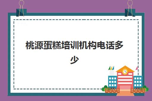 桃源蛋糕培训机构电话多少(58同城蛋糕店招学徒)