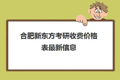 合肥新东方考研收费价格表最新信息(合肥考研学校排名榜)