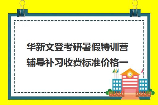 华新文登考研暑假特训营辅导补习收费标准价格一览