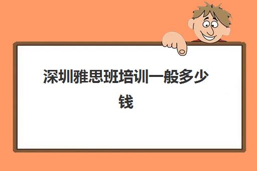 深圳雅思班培训一般多少钱(新东方雅思保过班)