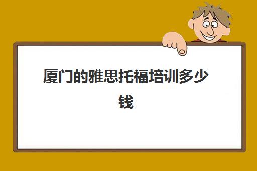 厦门的雅思托福培训多少钱(雅思托福多少钱考一次)