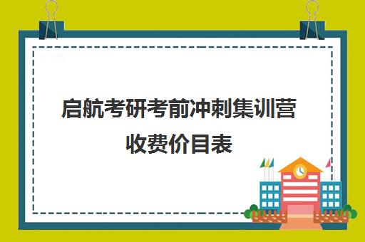 启航考研考前冲刺集训营收费价目表（启航考研一对一怎么样）