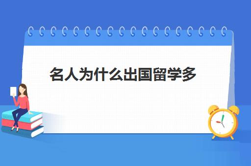 名人为什么出国留学多(清华毕业生都出国了吗)