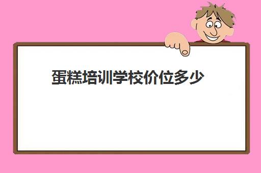 蛋糕培训学校价位多少(西点培训学校推荐王森)