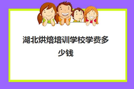 湖北烘焙培训学校学费多少钱(烘焙培训速成班哪家好)